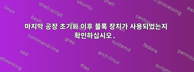 마지막 공장 초기화 이후 블록 장치가 사용되었는지 확인하십시오.