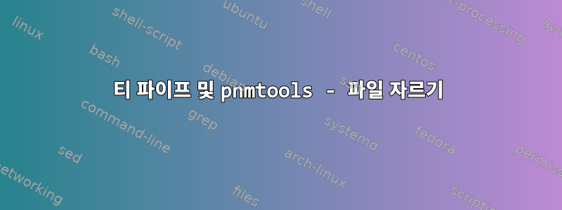 티 파이프 및 pnmtools - 파일 자르기