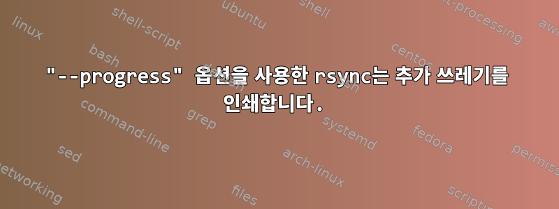 "--progress" 옵션을 사용한 rsync는 추가 쓰레기를 인쇄합니다.