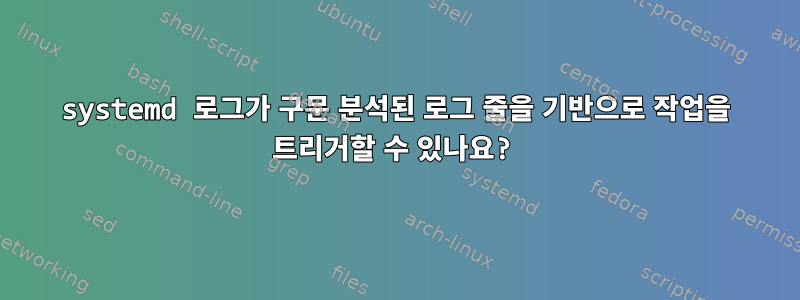 systemd 로그가 구문 분석된 로그 줄을 기반으로 작업을 트리거할 수 있나요?