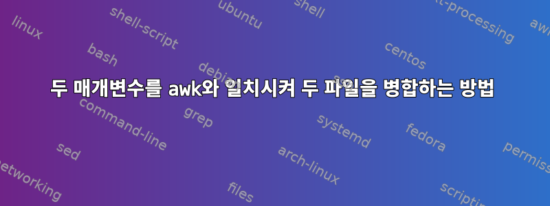 두 매개변수를 awk와 일치시켜 두 파일을 병합하는 방법