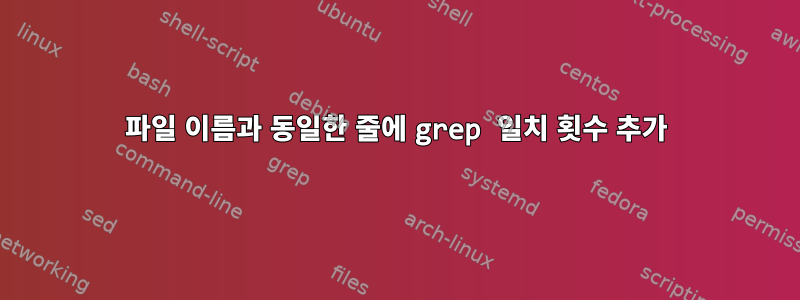 파일 이름과 동일한 줄에 grep 일치 횟수 추가