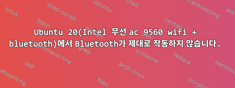 Ubuntu 20(Intel 무선 ac 9560 wifi + bluetooth)에서 Bluetooth가 제대로 작동하지 않습니다.