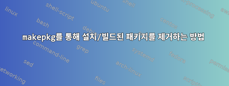 makepkg를 통해 설치/빌드된 패키지를 제거하는 방법