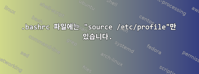 .bashrc 파일에는 "source /etc/profile"만 있습니다.