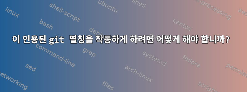 이 인용된 git 별칭을 작동하게 하려면 어떻게 해야 합니까?