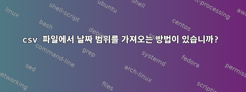 csv 파일에서 날짜 범위를 가져오는 방법이 있습니까?