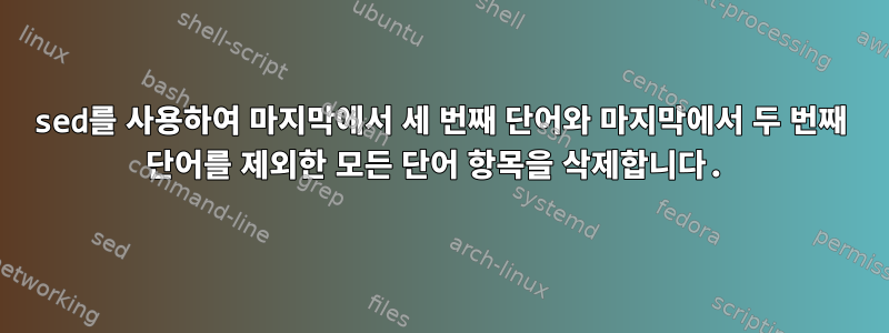 sed를 사용하여 마지막에서 세 번째 단어와 마지막에서 두 번째 단어를 제외한 모든 단어 항목을 삭제합니다.