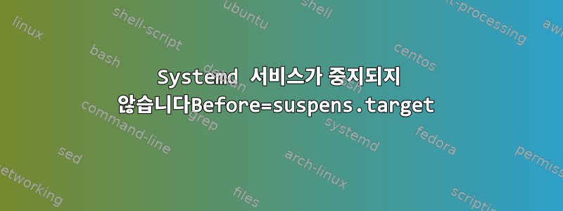 Systemd 서비스가 중지되지 않습니다Before=suspens.target