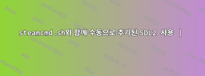 steamcmd.sh와 함께 수동으로 추가된 SDL2 사용 |