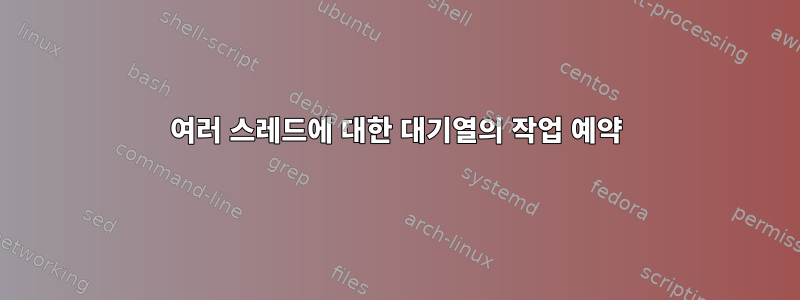 여러 스레드에 대한 대기열의 작업 예약