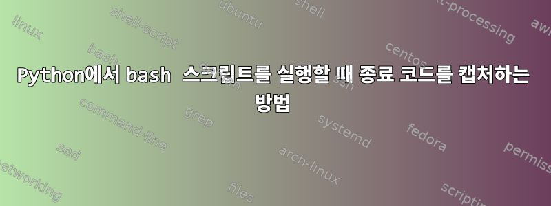 Python에서 bash 스크립트를 실행할 때 종료 코드를 캡처하는 방법