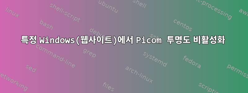 특정 Windows(웹사이트)에서 Picom 투명도 비활성화