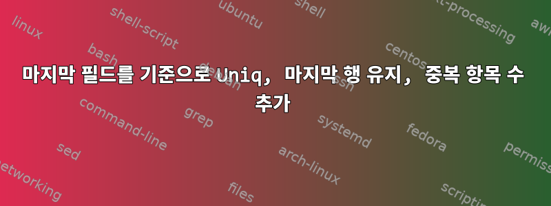 마지막 필드를 기준으로 Uniq, 마지막 행 유지, 중복 항목 수 추가