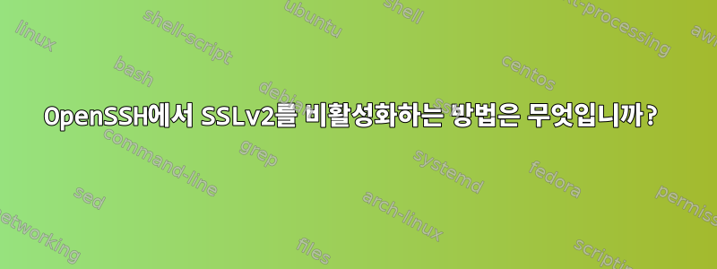 OpenSSH에서 SSLv2를 비활성화하는 방법은 무엇입니까?