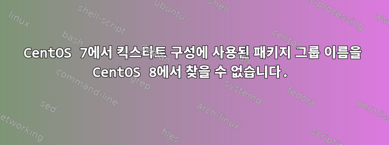 CentOS 7에서 킥스타트 구성에 사용된 패키지 그룹 이름을 CentOS 8에서 찾을 수 없습니다.