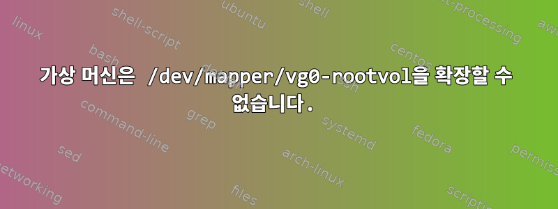 가상 머신은 /dev/mapper/vg0-rootvol을 확장할 수 없습니다.