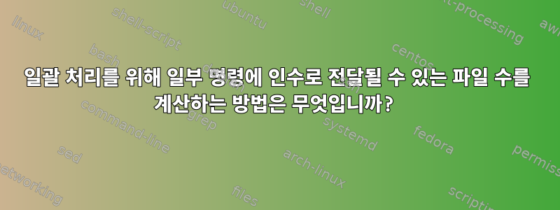 일괄 처리를 위해 일부 명령에 인수로 전달될 수 있는 파일 수를 계산하는 방법은 무엇입니까?