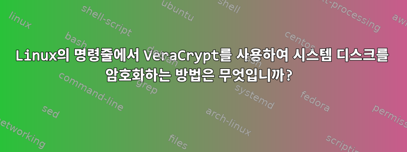 Linux의 명령줄에서 VeraCrypt를 사용하여 시스템 디스크를 암호화하는 방법은 무엇입니까?