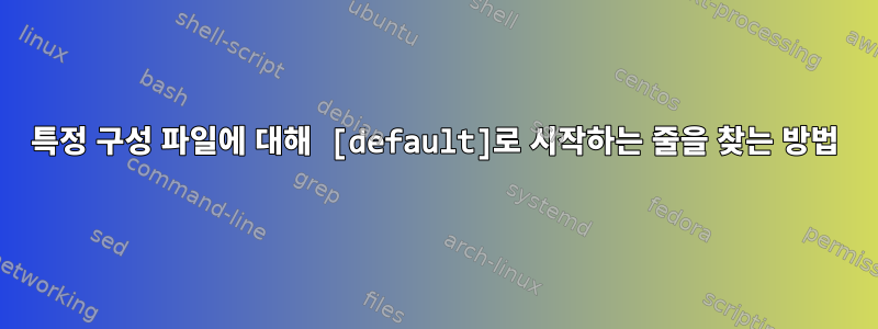 특정 구성 파일에 대해 [default]로 시작하는 줄을 찾는 방법