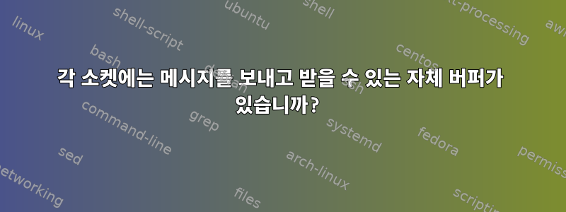 각 소켓에는 메시지를 보내고 받을 수 있는 자체 버퍼가 있습니까?