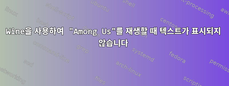 Wine을 사용하여 "Among Us"를 재생할 때 텍스트가 표시되지 않습니다