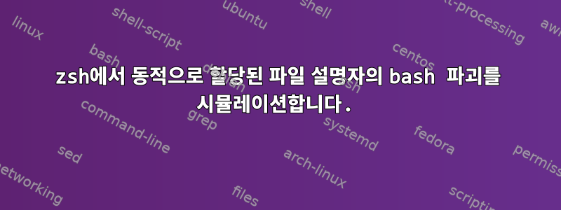 zsh에서 동적으로 할당된 파일 설명자의 bash 파괴를 시뮬레이션합니다.