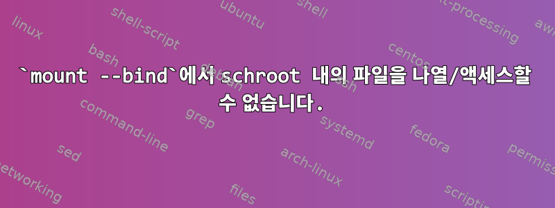 `mount --bind`에서 schroot 내의 파일을 나열/액세스할 수 없습니다.