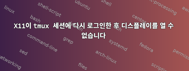 X11이 tmux 세션에 다시 로그인한 후 디스플레이를 열 수 없습니다