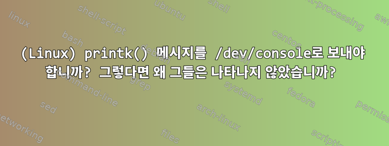 (Linux) printk() 메시지를 /dev/console로 보내야 합니까? 그렇다면 왜 그들은 나타나지 않았습니까?