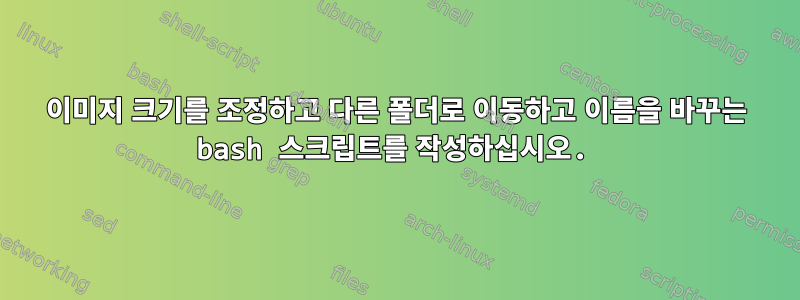 이미지 크기를 조정하고 다른 폴더로 이동하고 이름을 바꾸는 bash 스크립트를 작성하십시오.