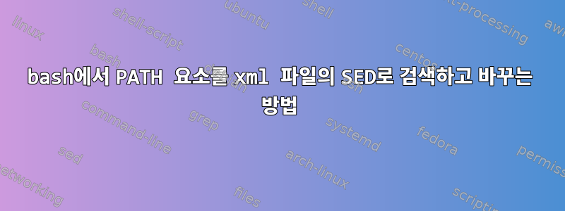 bash에서 PATH 요소를 xml 파일의 SED로 검색하고 바꾸는 방법