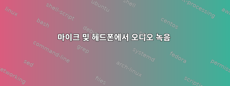 마이크 및 헤드폰에서 오디오 녹음