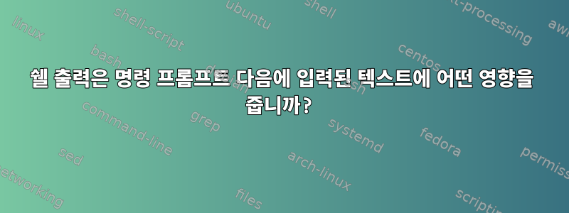 쉘 출력은 명령 프롬프트 다음에 입력된 텍스트에 어떤 영향을 줍니까?