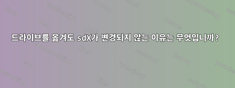 드라이브를 옮겨도 sdX가 변경되지 않는 이유는 무엇입니까?