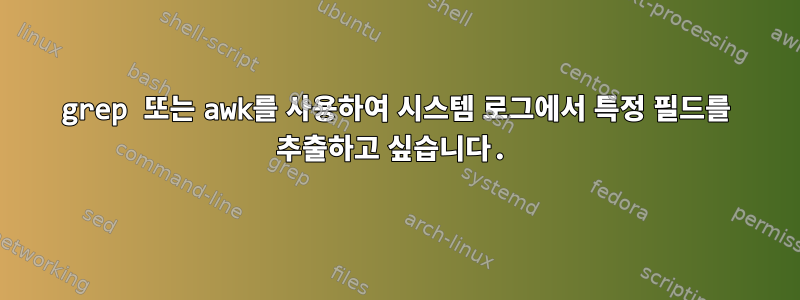 grep 또는 awk를 사용하여 시스템 로그에서 특정 필드를 추출하고 싶습니다.