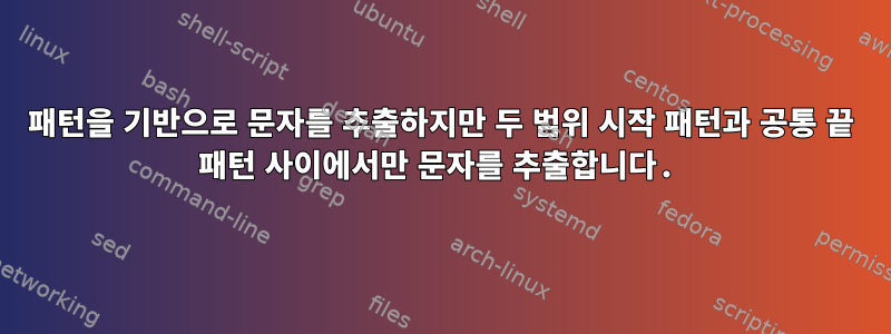 패턴을 기반으로 문자를 추출하지만 두 범위 시작 패턴과 공통 끝 패턴 사이에서만 문자를 추출합니다.