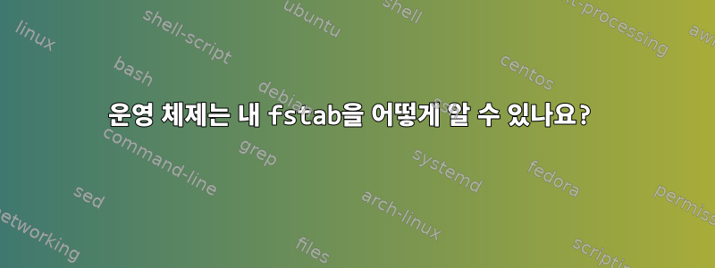 운영 체제는 내 fstab을 어떻게 알 수 있나요?