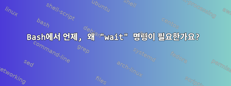 Bash에서 언제, 왜 "wait" 명령이 필요한가요?