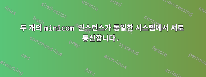 두 개의 minicom 인스턴스가 동일한 시스템에서 서로 통신합니다.