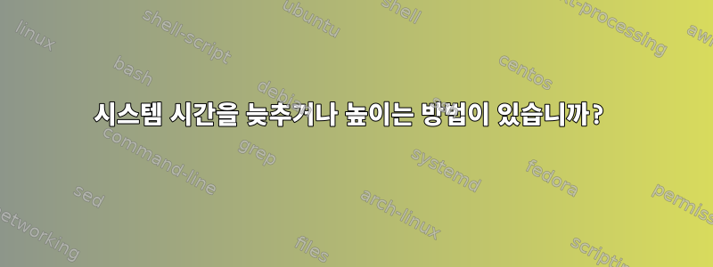 시스템 시간을 늦추거나 높이는 방법이 있습니까?