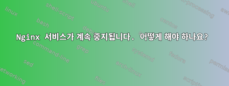 Nginx 서비스가 계속 중지됩니다. 어떻게 해야 하나요?