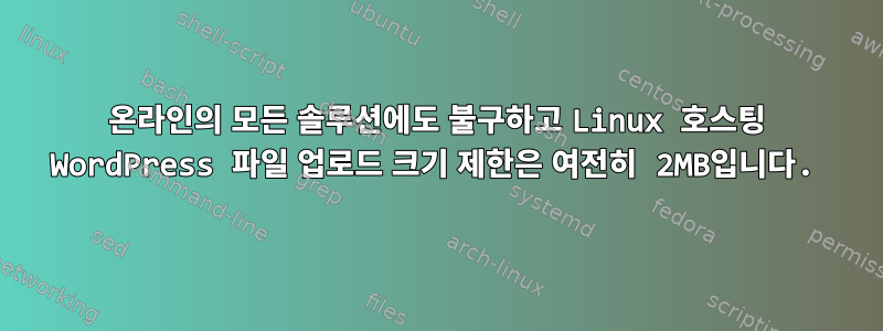 온라인의 모든 솔루션에도 불구하고 Linux 호스팅 WordPress 파일 업로드 크기 제한은 여전히 ​​2MB입니다.