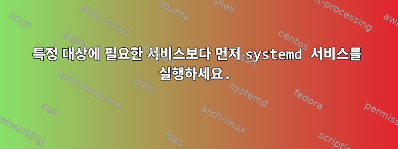 특정 대상에 필요한 서비스보다 먼저 systemd 서비스를 실행하세요.