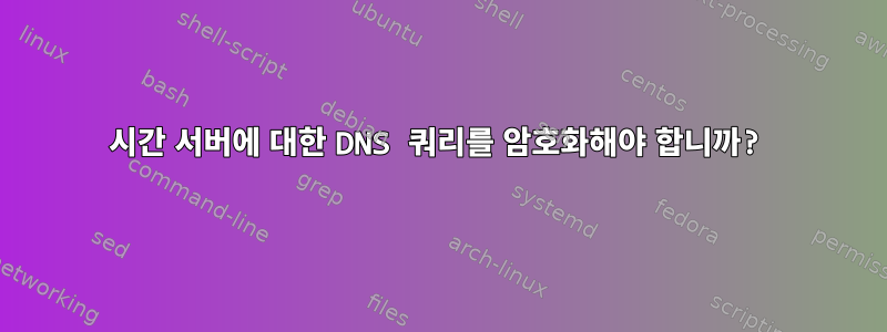 시간 서버에 대한 DNS 쿼리를 암호화해야 합니까?