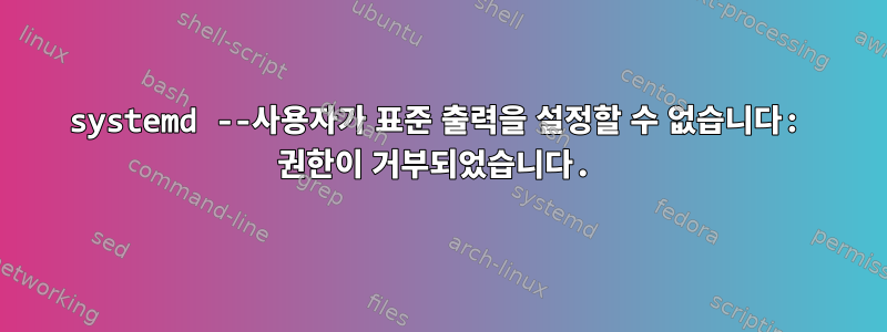 systemd --사용자가 표준 출력을 설정할 수 없습니다: 권한이 거부되었습니다.