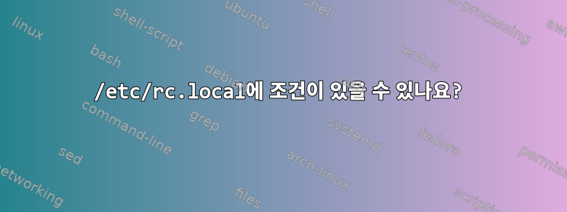 /etc/rc.local에 조건이 있을 수 있나요?