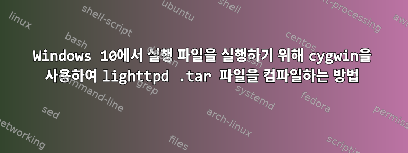 Windows 10에서 실행 파일을 실행하기 위해 cygwin을 사용하여 lighttpd .tar 파일을 컴파일하는 방법