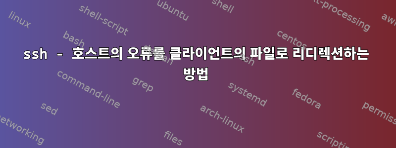 ssh - 호스트의 오류를 클라이언트의 파일로 리디렉션하는 방법