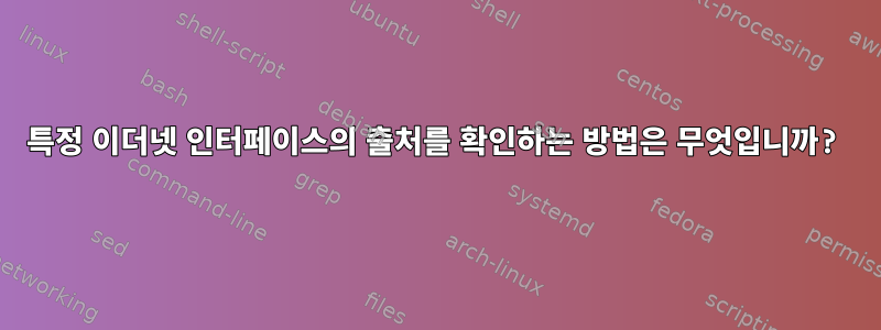 특정 이더넷 인터페이스의 출처를 확인하는 방법은 무엇입니까?